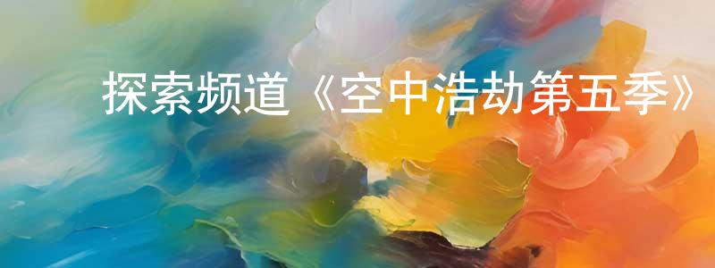 曹立鹏的动漫综艺大全,探索频道《空中浩劫第五季》迅雷下载/在线观看/百度云-选秀/综艺-美剧天堂